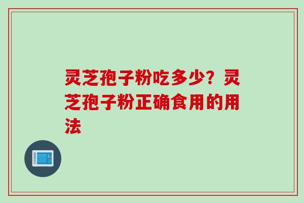 灵芝孢子粉吃多少？灵芝孢子粉正确食用的用法