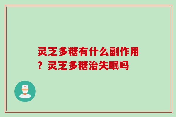 灵芝多糖有什么副作用？灵芝多糖治失眠吗