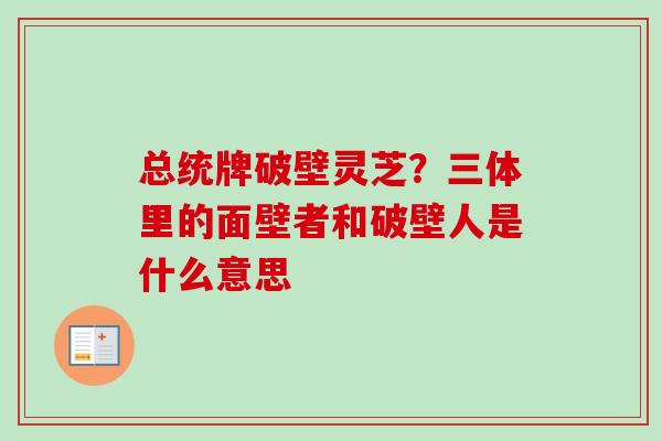 总统牌破壁灵芝？三体里的面壁者和破壁人是什么意思