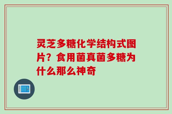 灵芝多糖化学结构式图片？食用菌真菌多糖为什么那么神奇