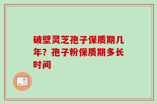 破壁灵芝孢子保质期几年?孢子粉保质期多长时间 破壁灵芝孢子保质期几年?孢子粉保质期多长时间
