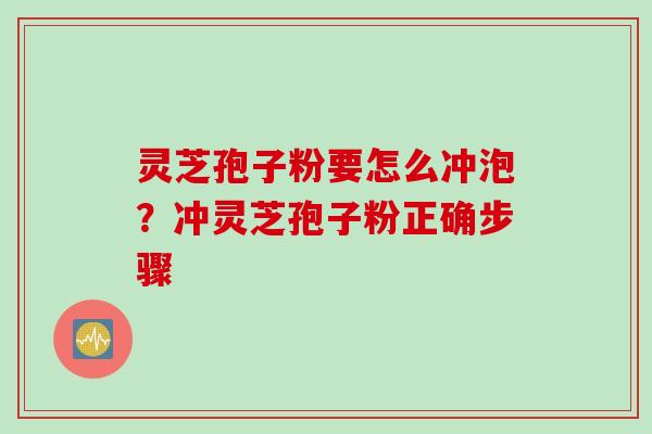 灵芝孢子粉要怎么冲泡？冲灵芝孢子粉正确步骤