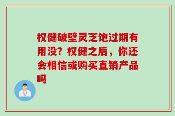 权健破壁灵芝饱过期有用没？权健之后，你还会相信或购买直销产品吗