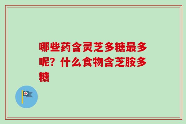 哪些药含灵芝多糖最多呢？什么食物含芝胺多糖