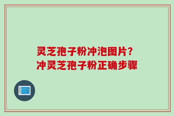 灵芝孢子粉冲泡图片？冲灵芝孢子粉正确步骤