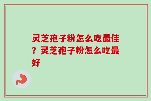 灵芝孢子粉怎么吃最佳？灵芝孢子粉怎么吃最好