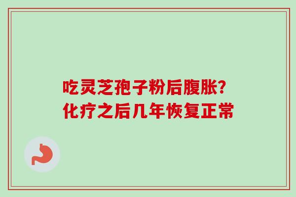 吃灵芝孢子粉后腹胀？化疗之后几年恢复正常