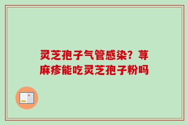 灵芝孢子气管感染？荨麻疹能吃灵芝孢子粉吗
