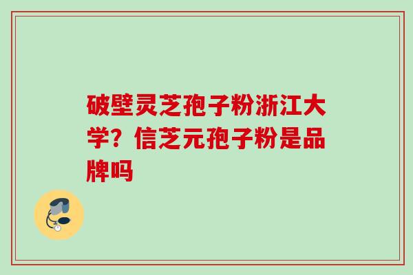 破壁灵芝孢子粉浙江大学？信芝元孢子粉是品牌吗