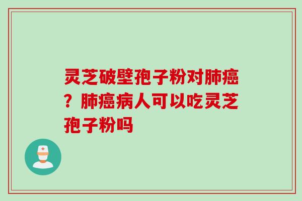 灵芝破壁孢子粉对？人可以吃灵芝孢子粉吗
