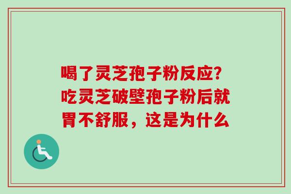 喝了灵芝孢子粉反应？吃灵芝破壁孢子粉后就胃不舒服，这是为什么