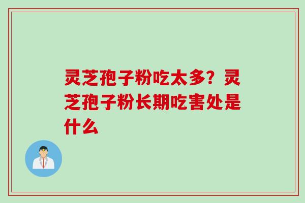 灵芝孢子粉吃太多？灵芝孢子粉长期吃害处是什么