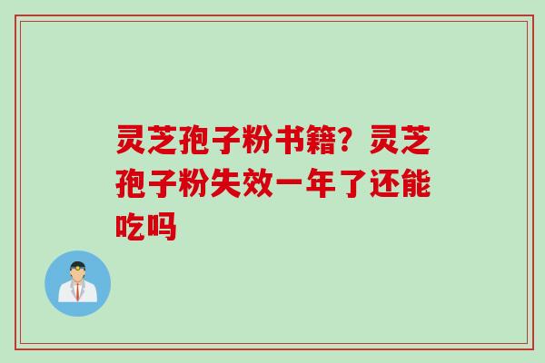 灵芝孢子粉书籍？灵芝孢子粉失效一年了还能吃吗