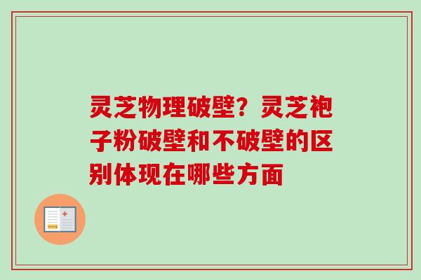 灵芝物理破壁？灵芝袍子粉破壁和不破壁的区别体现在哪些方面