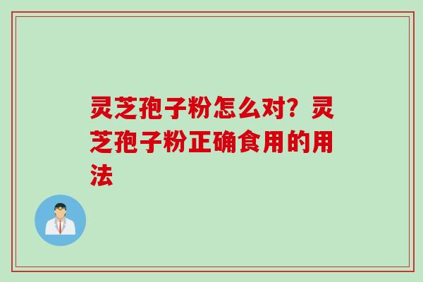 灵芝孢子粉怎么对？灵芝孢子粉正确食用的用法