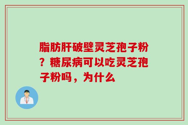 脂肪肝破壁灵芝孢子粉？糖尿病可以吃灵芝孢子粉吗，为什么