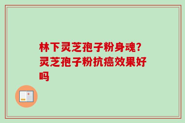 林下灵芝孢子粉身魂？灵芝孢子粉抗癌效果好吗