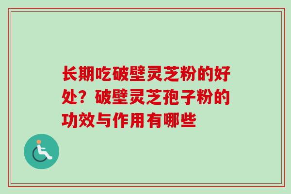 长期吃破壁灵芝粉的好处？破壁灵芝孢子粉的功效与作用有哪些