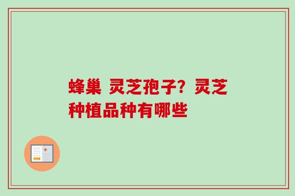 蜂巢 灵芝孢子？灵芝种植品种有哪些