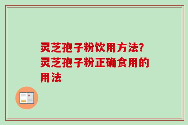 灵芝孢子粉饮用方法？灵芝孢子粉正确食用的用法