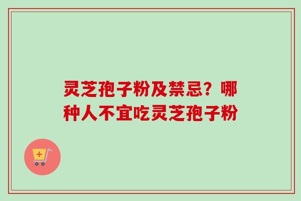 灵芝孢子粉及禁忌？哪种人不宜吃灵芝孢子粉