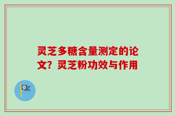 灵芝多糖含量测定的论文？灵芝粉功效与作用