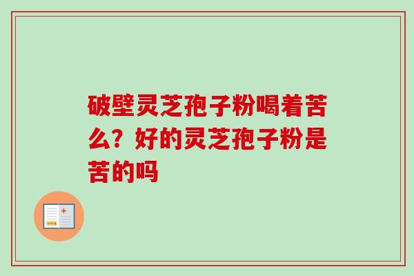 破壁灵芝孢子粉喝着苦么？好的灵芝孢子粉是苦的吗