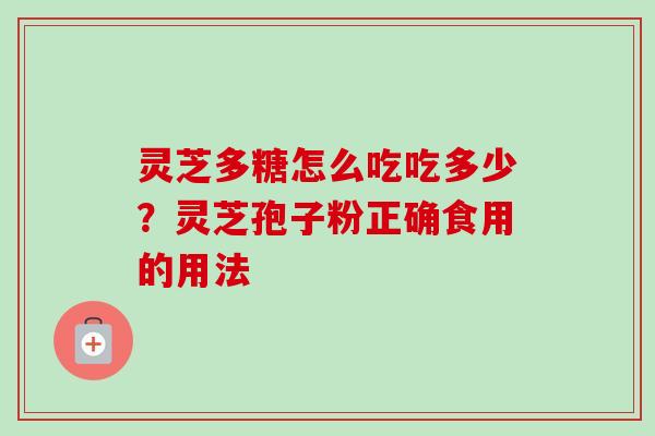 灵芝多糖怎么吃吃多少?灵芝孢子粉正确食用的用法 灵芝多糖怎么吃吃多少?灵芝孢子粉正确食用的用法