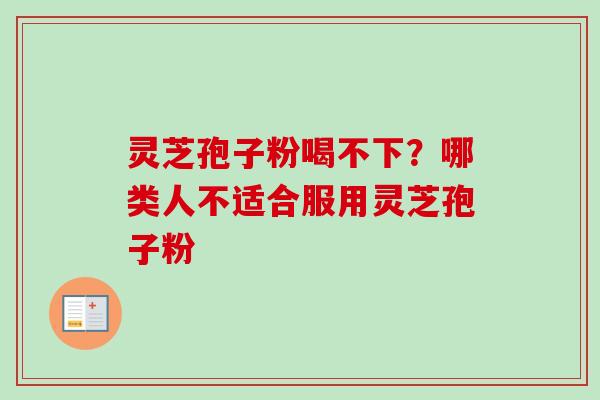 灵芝孢子粉喝不下？哪类人不适合服用灵芝孢子粉