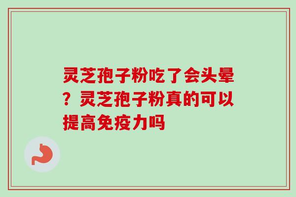 灵芝孢子粉吃了会头晕？灵芝孢子粉真的可以提高免疫力吗