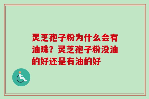 灵芝孢子粉为什么会有油珠？灵芝孢子粉没油的好还是有油的好
