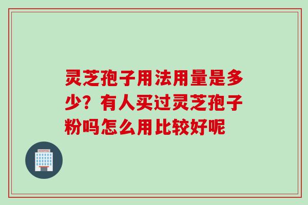 灵芝孢子用法用量是多少？有人买过灵芝孢子粉吗怎么用比较好呢