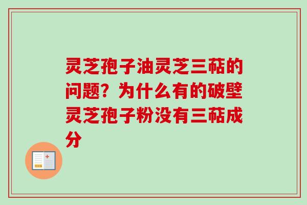 灵芝孢子油灵芝三萜的问题？为什么有的破壁灵芝孢子粉没有三萜成分