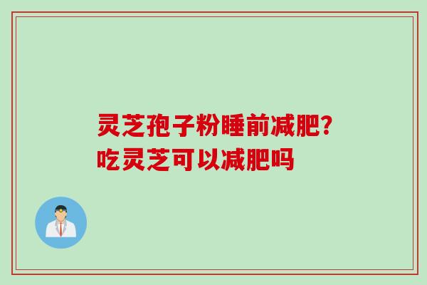 灵芝孢子粉睡前减肥？吃灵芝可以减肥吗