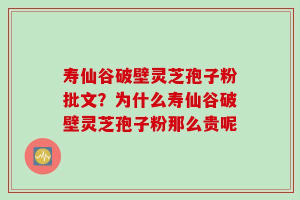 寿仙谷破壁灵芝孢子粉批文？为什么寿仙谷破壁灵芝孢子粉那么贵呢