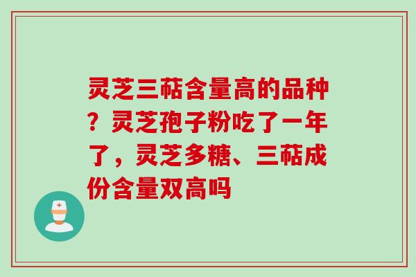 灵芝三萜含量高的品种？灵芝孢子粉吃了一年了，灵芝多糖、三萜成份含量双高吗