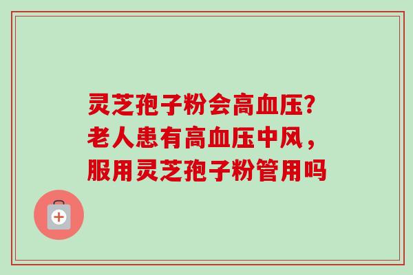 灵芝孢子粉会高血压？老人患有高血压中风，服用灵芝孢子粉管用吗