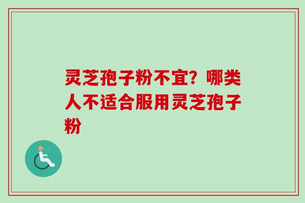 灵芝孢子粉不宜？哪类人不适合服用灵芝孢子粉