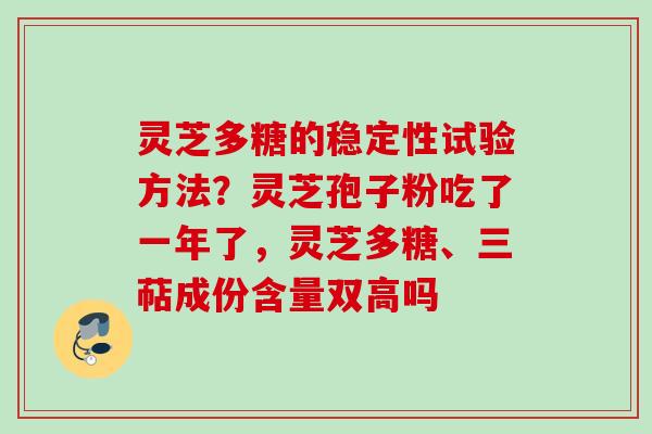 灵芝多糖的稳定性试验方法？灵芝孢子粉吃了一年了，灵芝多糖、三萜成份含量双高吗