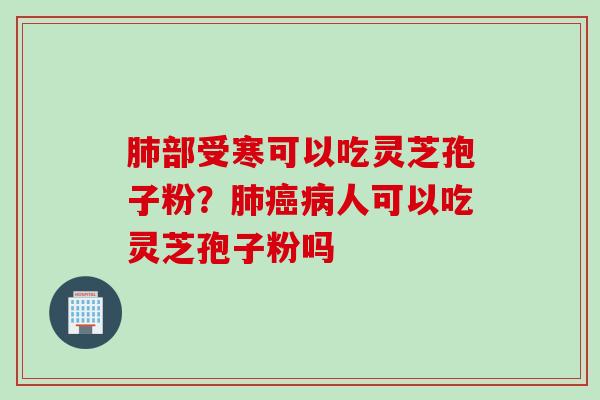 部受寒可以吃灵芝孢子粉？人可以吃灵芝孢子粉吗