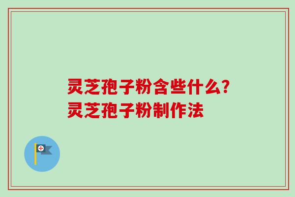 灵芝孢子粉含些什么？灵芝孢子粉制作法