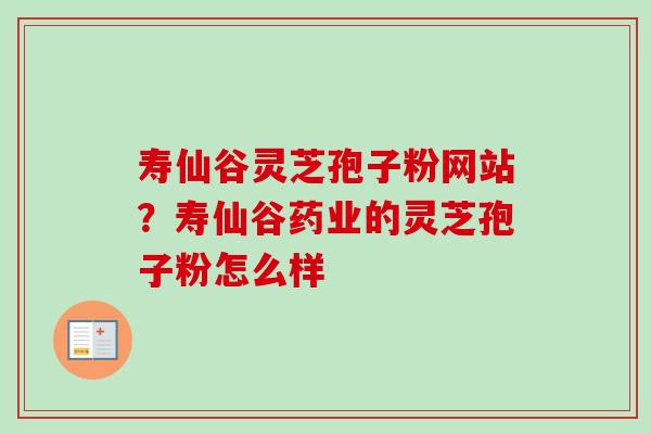 寿仙谷灵芝孢子粉网站？寿仙谷药业的灵芝孢子粉怎么样