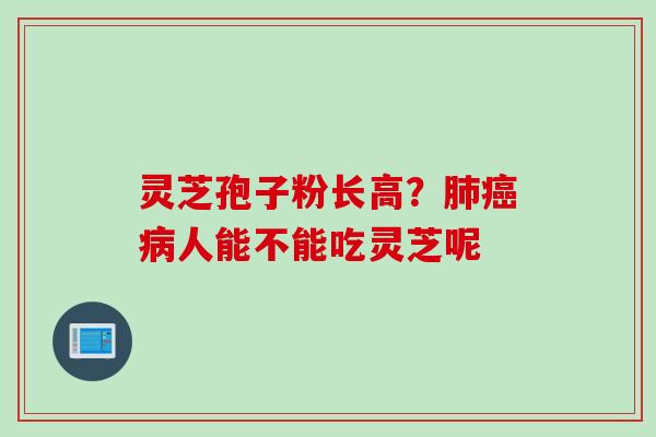 灵芝孢子粉长高？肺癌病人能不能吃灵芝呢