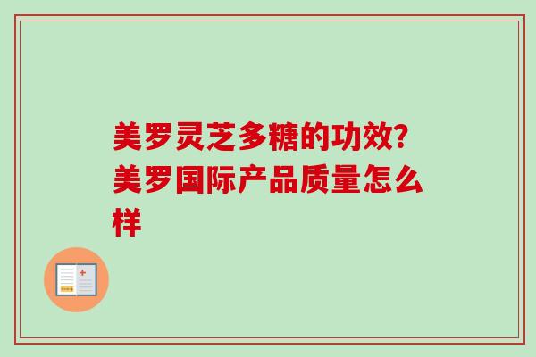 美罗灵芝多糖的功效？美罗国际产品质量怎么样
