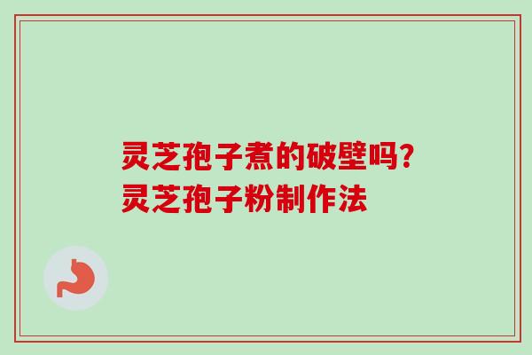 灵芝孢子煮的破壁吗？灵芝孢子粉制作法