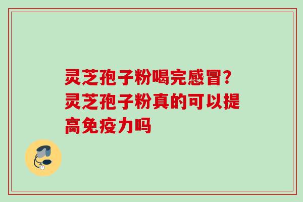 灵芝孢子粉喝完感冒？灵芝孢子粉真的可以提高免疫力吗