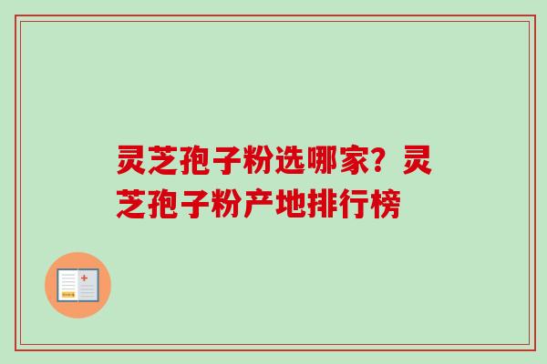 灵芝孢子粉选哪家？灵芝孢子粉产地排行榜