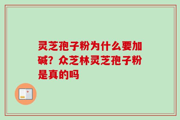 灵芝孢子粉为什么要加碱？众芝林灵芝孢子粉是真的吗