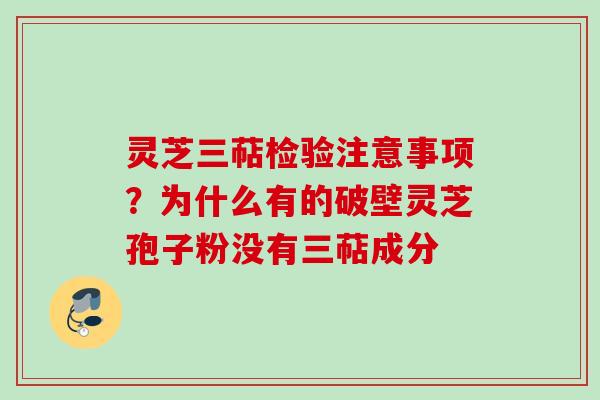 灵芝三萜检验注意事项？为什么有的破壁灵芝孢子粉没有三萜成分