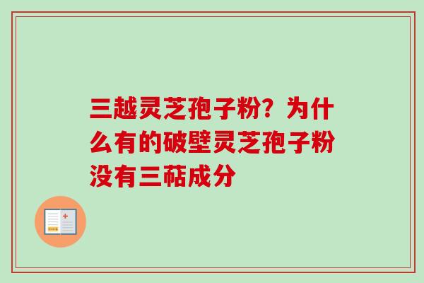 三越灵芝孢子粉？为什么有的破壁灵芝孢子粉没有三萜成分